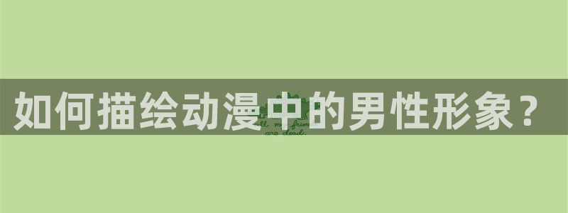age动漫正版网：如何描绘动漫中的男性形象？