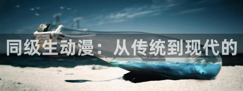 age动漫官网在线入口：同级生动漫：从传统到现代的