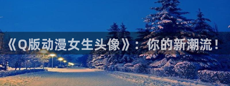 age动漫下载入口：《Q版动漫女生头像》：你的新潮流！