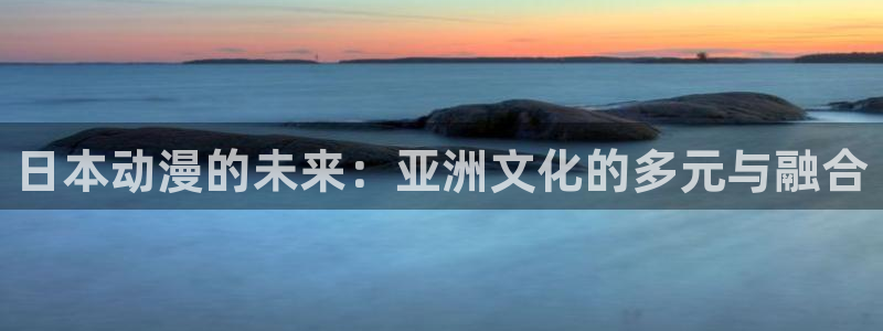 age动漫omofun：日本动漫的未来：亚洲文化的多元与融合