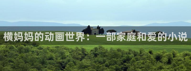 age漫画网：横妈妈的动画世界：一部家庭和爱的小说