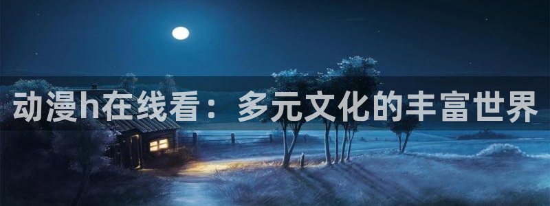 age漫画网：动漫h在线看：多元文化的丰富世界