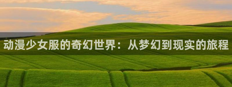 managereader漫画官网入口：动漫少女服的奇幻世界：从梦幻到现实的旅程