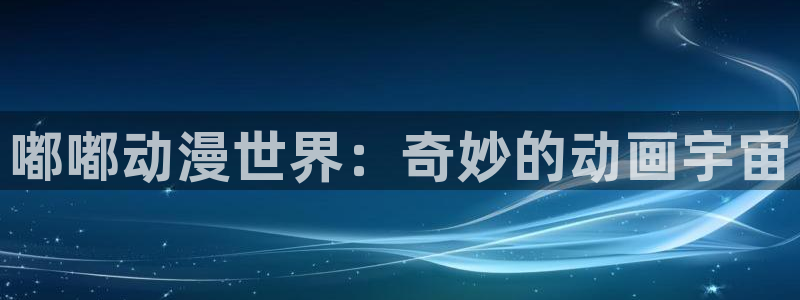 age动漫下载动漫全免费：嘟嘟动漫世界：奇妙的动画宇宙
