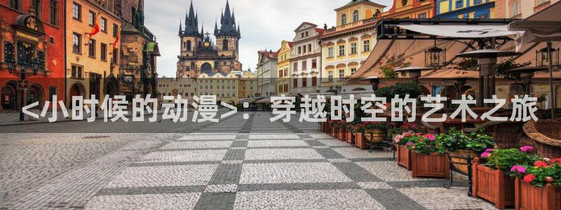 age动漫官网版入口：<小时候的动漫>：穿越时空的艺术之旅